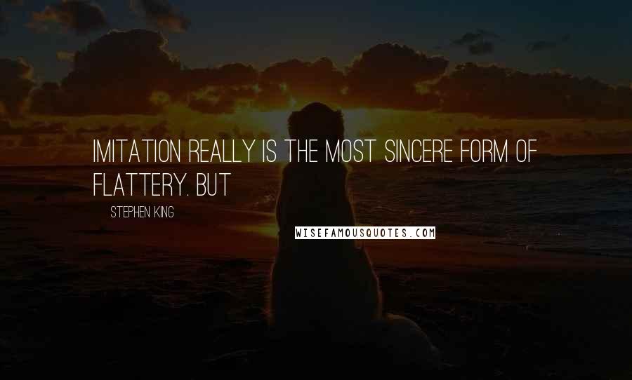 Stephen King Quotes: imitation really is the most sincere form of flattery. But