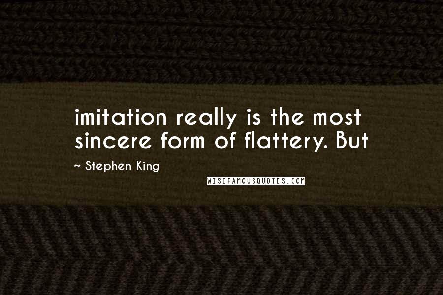 Stephen King Quotes: imitation really is the most sincere form of flattery. But