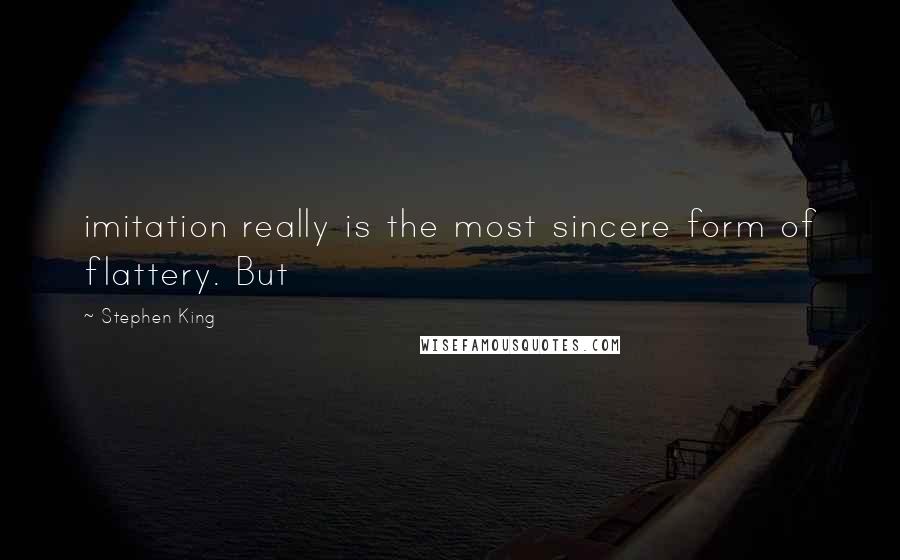 Stephen King Quotes: imitation really is the most sincere form of flattery. But