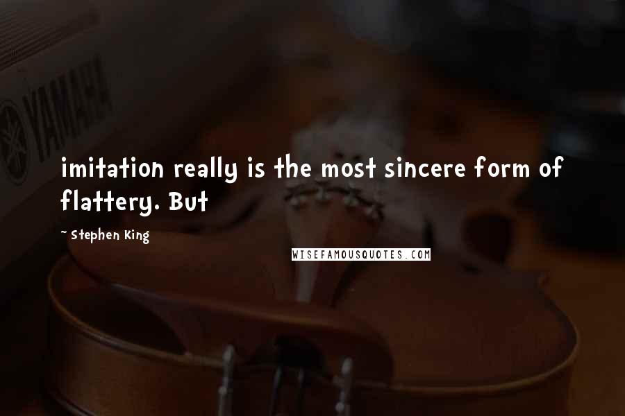 Stephen King Quotes: imitation really is the most sincere form of flattery. But