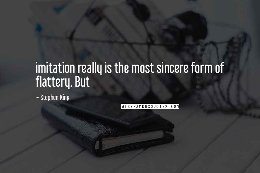 Stephen King Quotes: imitation really is the most sincere form of flattery. But