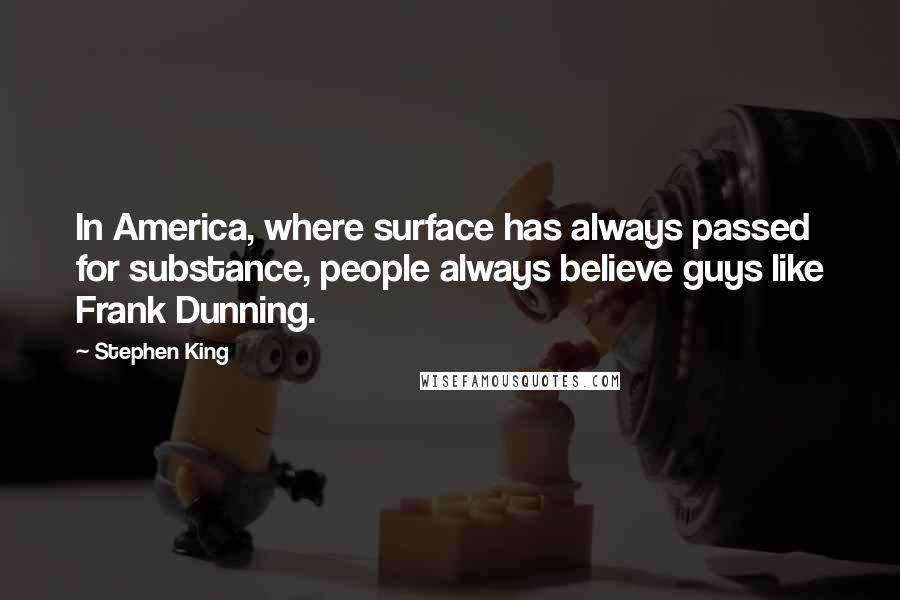 Stephen King Quotes: In America, where surface has always passed for substance, people always believe guys like Frank Dunning.