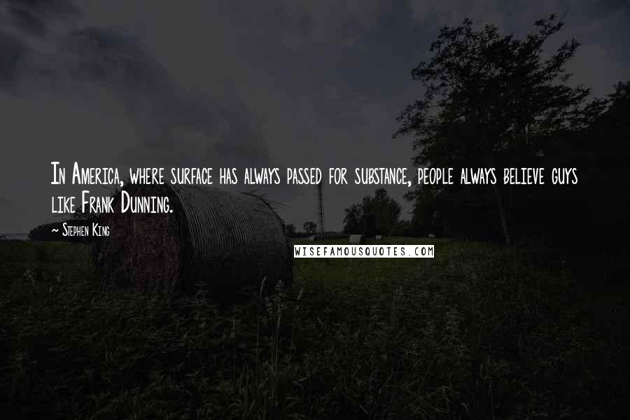 Stephen King Quotes: In America, where surface has always passed for substance, people always believe guys like Frank Dunning.