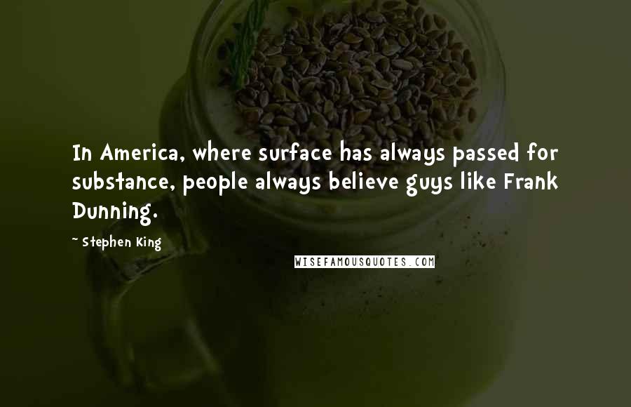 Stephen King Quotes: In America, where surface has always passed for substance, people always believe guys like Frank Dunning.