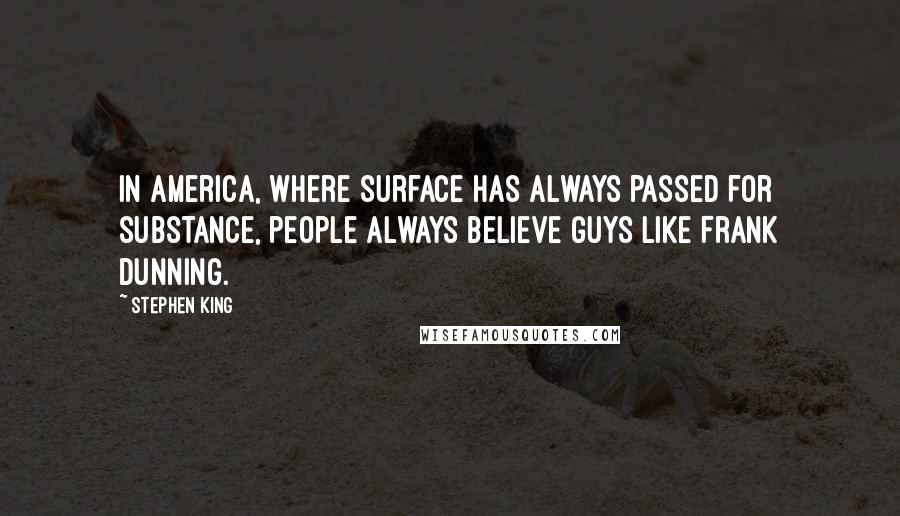 Stephen King Quotes: In America, where surface has always passed for substance, people always believe guys like Frank Dunning.