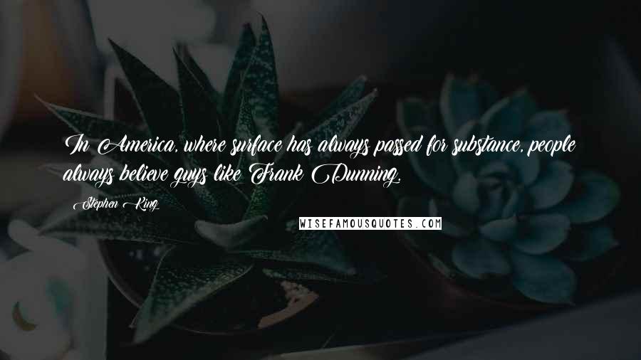 Stephen King Quotes: In America, where surface has always passed for substance, people always believe guys like Frank Dunning.