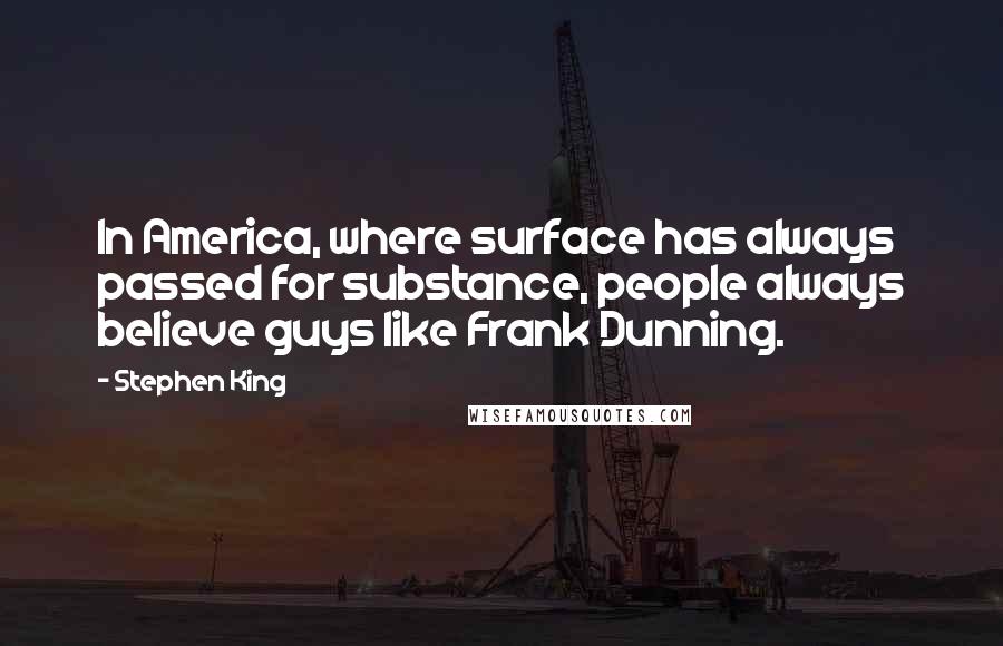 Stephen King Quotes: In America, where surface has always passed for substance, people always believe guys like Frank Dunning.