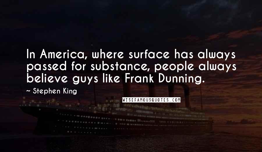 Stephen King Quotes: In America, where surface has always passed for substance, people always believe guys like Frank Dunning.