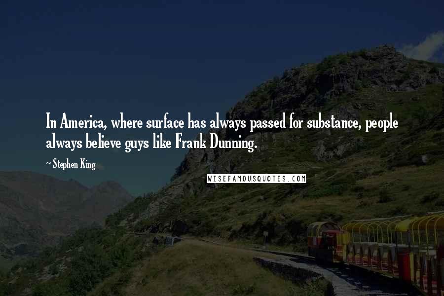 Stephen King Quotes: In America, where surface has always passed for substance, people always believe guys like Frank Dunning.