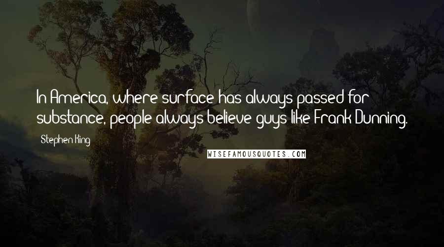 Stephen King Quotes: In America, where surface has always passed for substance, people always believe guys like Frank Dunning.