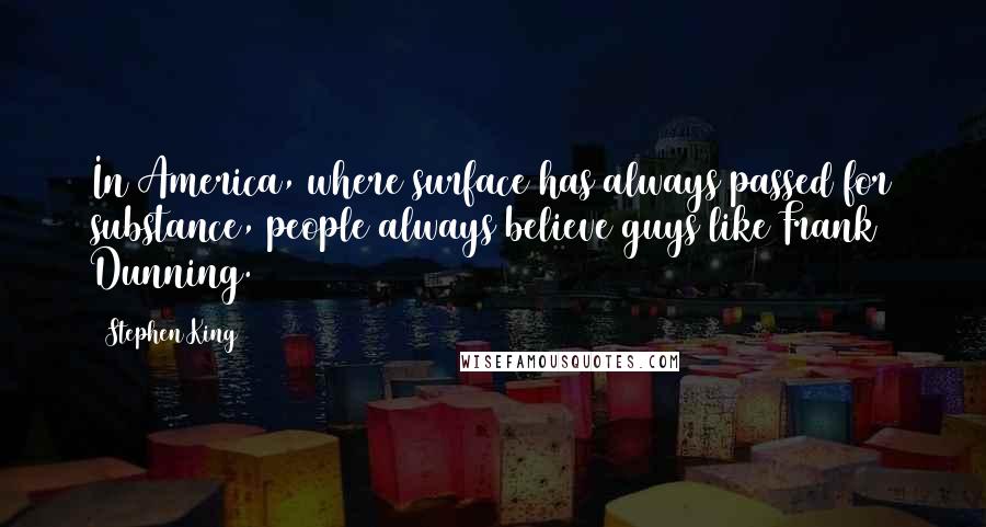 Stephen King Quotes: In America, where surface has always passed for substance, people always believe guys like Frank Dunning.