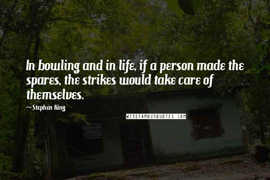 Stephen King Quotes: In bowling and in life, if a person made the spares, the strikes would take care of themselves.
