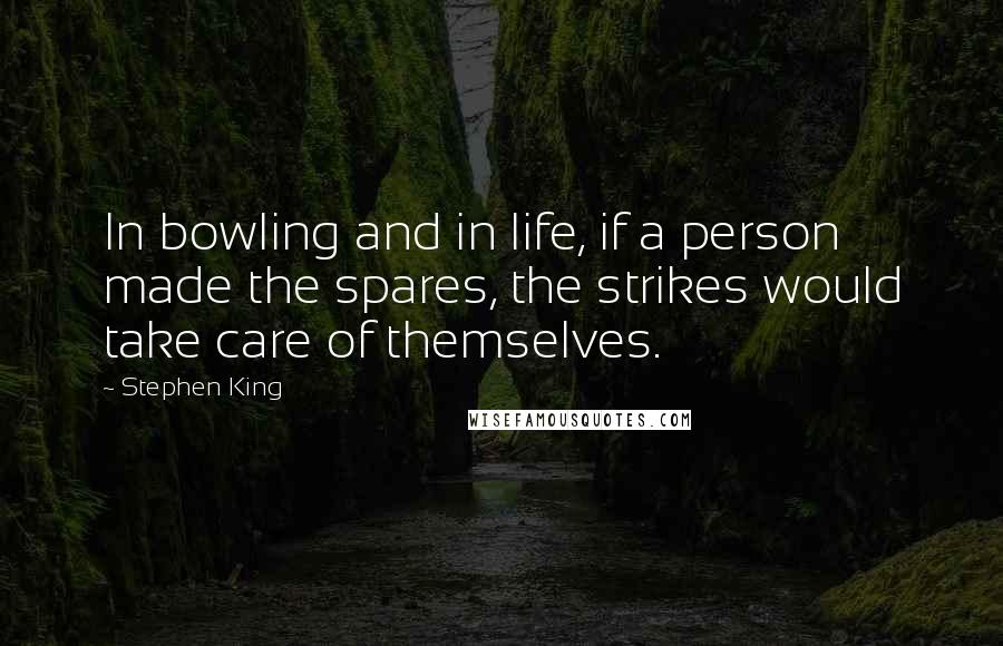 Stephen King Quotes: In bowling and in life, if a person made the spares, the strikes would take care of themselves.