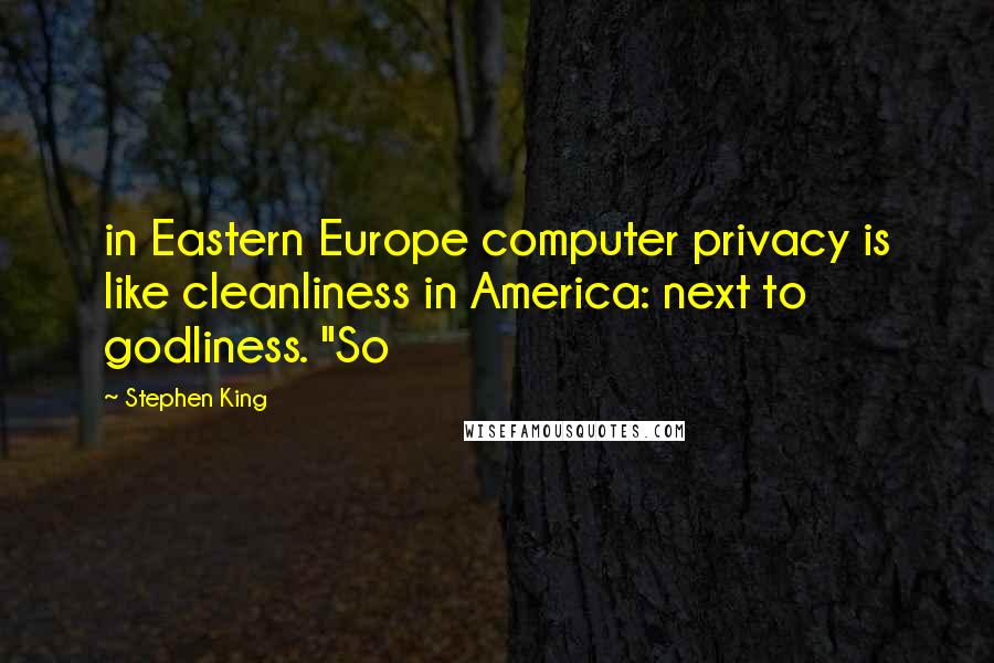 Stephen King Quotes: in Eastern Europe computer privacy is like cleanliness in America: next to godliness. "So