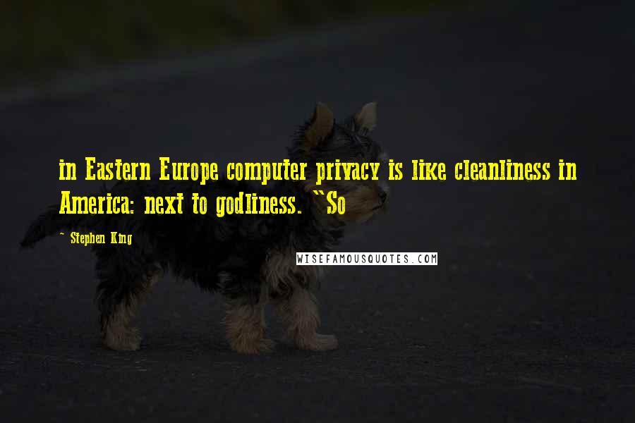 Stephen King Quotes: in Eastern Europe computer privacy is like cleanliness in America: next to godliness. "So