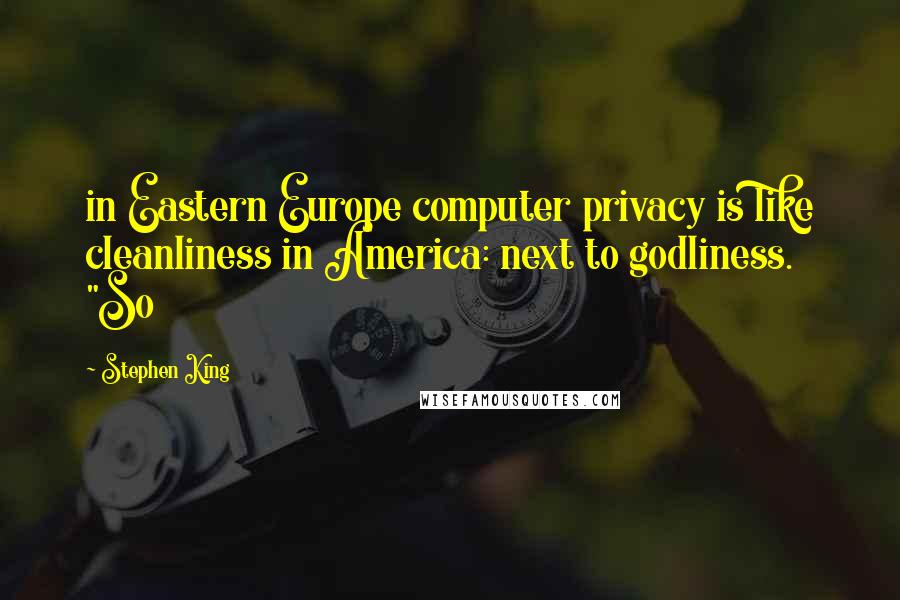 Stephen King Quotes: in Eastern Europe computer privacy is like cleanliness in America: next to godliness. "So