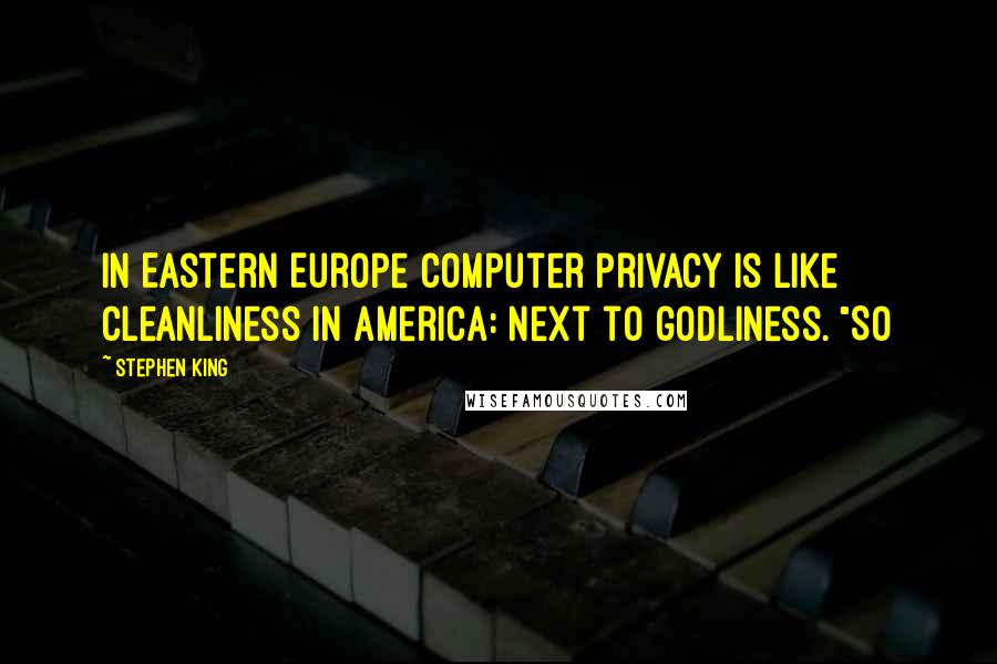 Stephen King Quotes: in Eastern Europe computer privacy is like cleanliness in America: next to godliness. "So