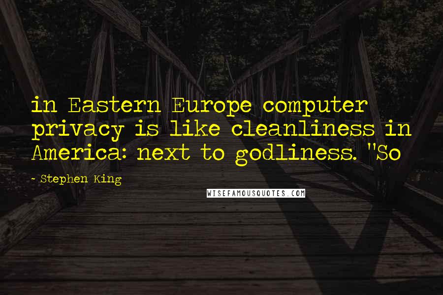 Stephen King Quotes: in Eastern Europe computer privacy is like cleanliness in America: next to godliness. "So