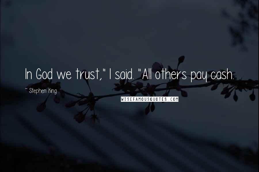 Stephen King Quotes: In God we trust," I said. "All others pay cash.