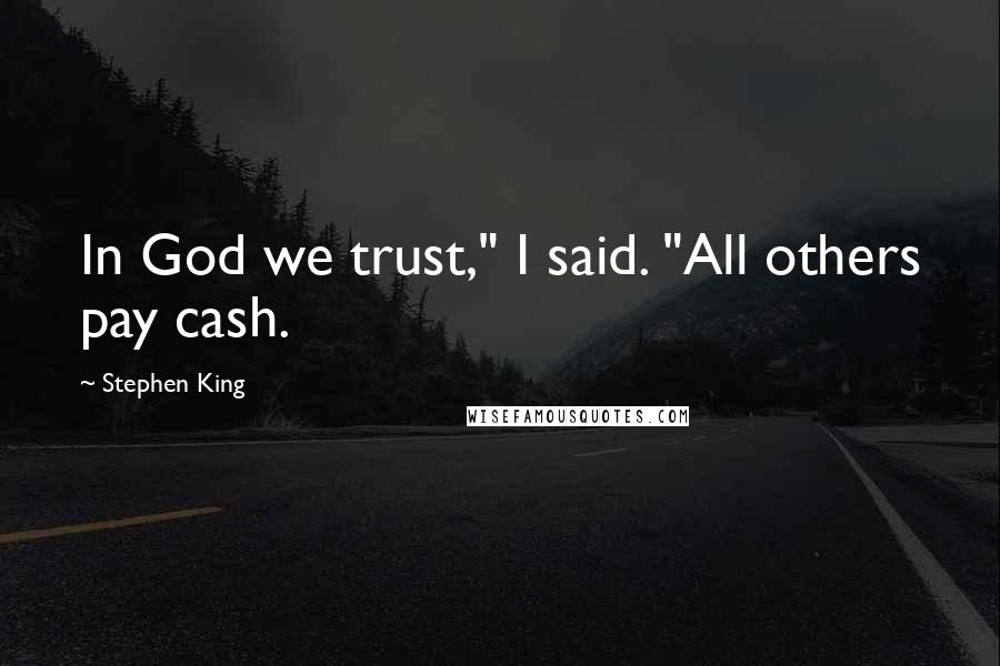 Stephen King Quotes: In God we trust," I said. "All others pay cash.