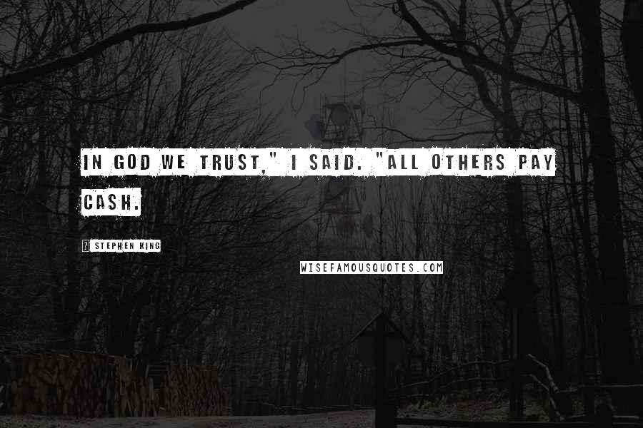 Stephen King Quotes: In God we trust," I said. "All others pay cash.
