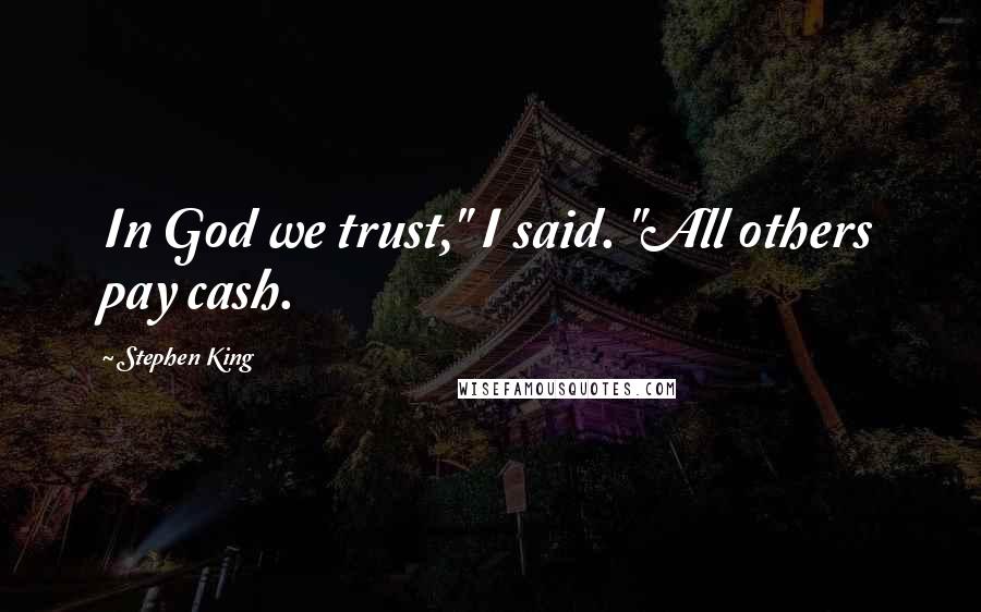 Stephen King Quotes: In God we trust," I said. "All others pay cash.