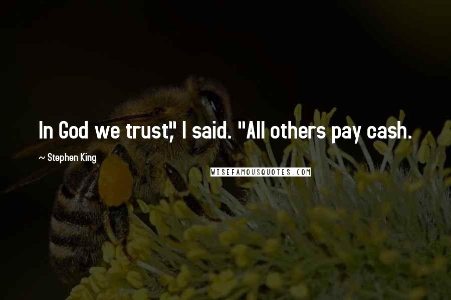 Stephen King Quotes: In God we trust," I said. "All others pay cash.