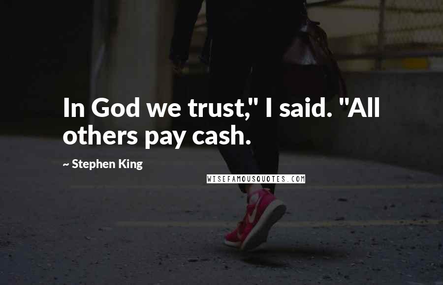 Stephen King Quotes: In God we trust," I said. "All others pay cash.