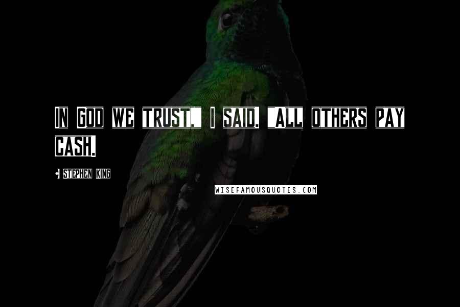 Stephen King Quotes: In God we trust," I said. "All others pay cash.