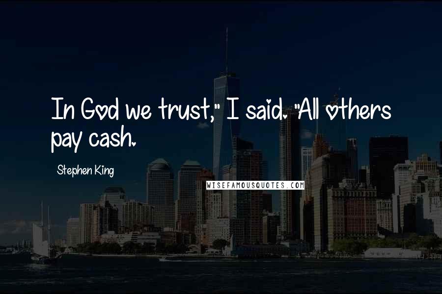 Stephen King Quotes: In God we trust," I said. "All others pay cash.