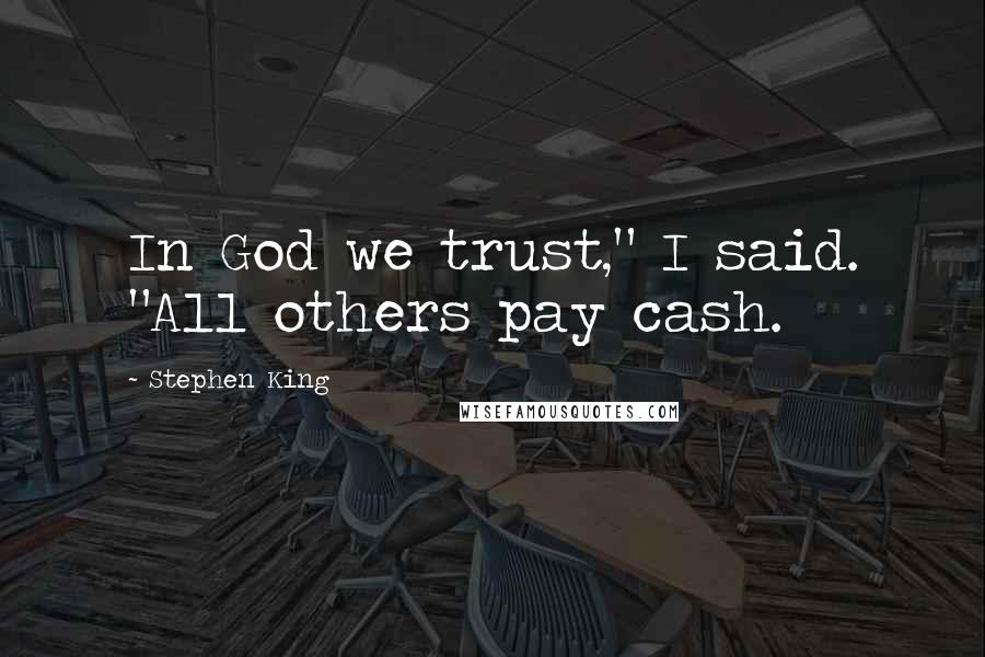 Stephen King Quotes: In God we trust," I said. "All others pay cash.