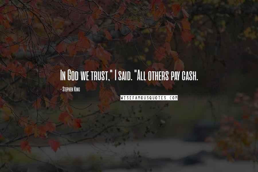 Stephen King Quotes: In God we trust," I said. "All others pay cash.