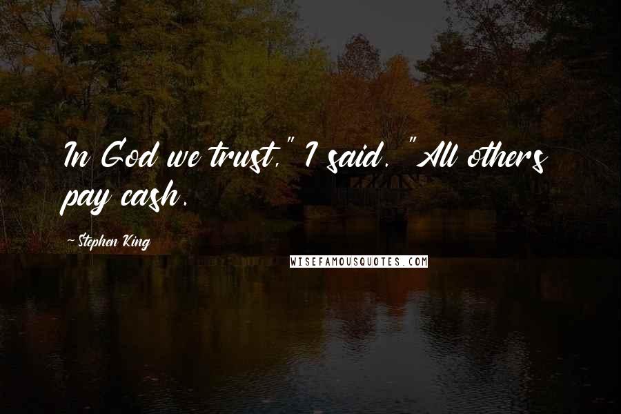 Stephen King Quotes: In God we trust," I said. "All others pay cash.