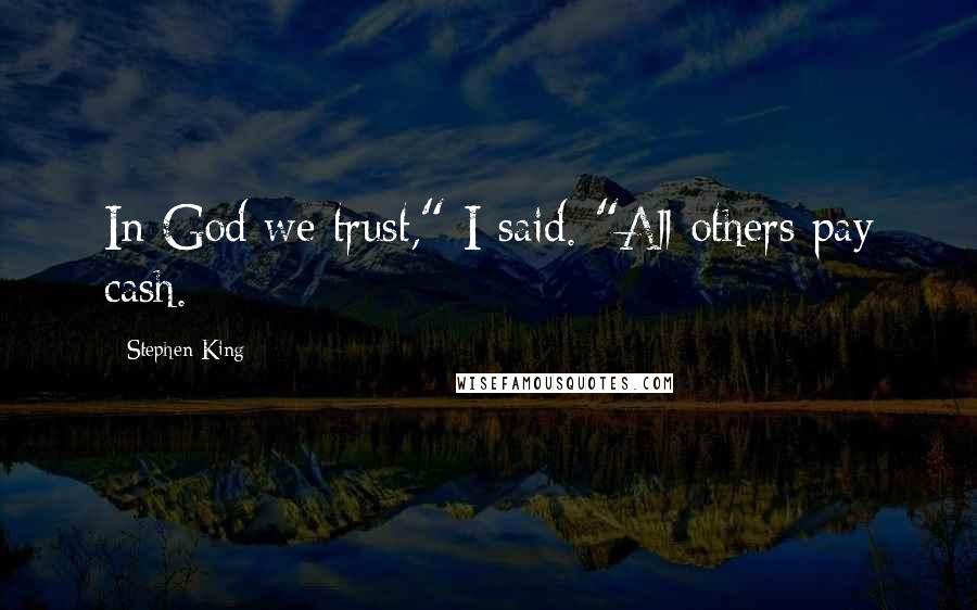 Stephen King Quotes: In God we trust," I said. "All others pay cash.