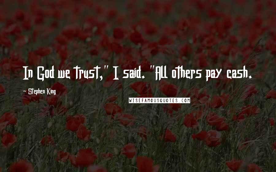 Stephen King Quotes: In God we trust," I said. "All others pay cash.