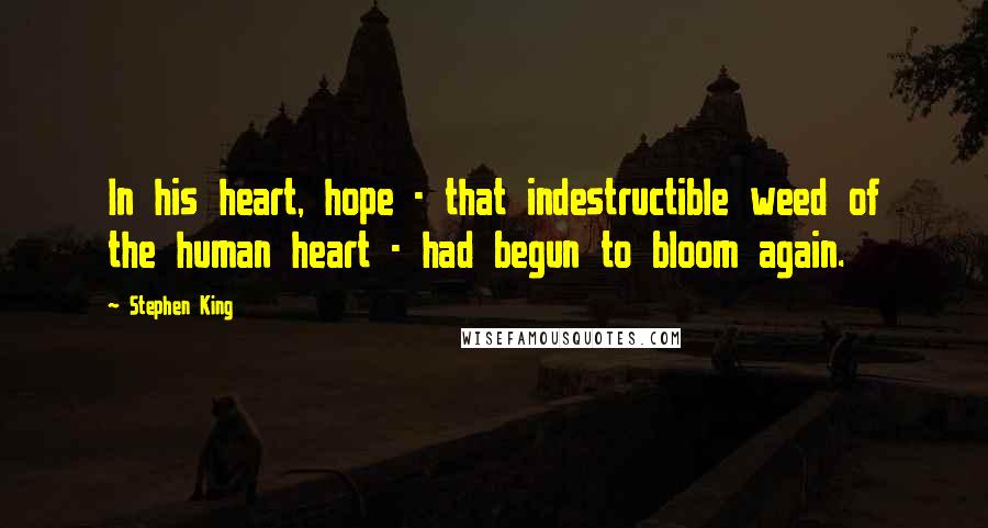 Stephen King Quotes: In his heart, hope - that indestructible weed of the human heart - had begun to bloom again.