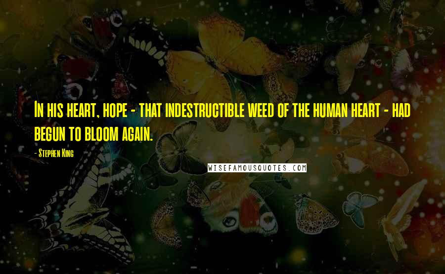 Stephen King Quotes: In his heart, hope - that indestructible weed of the human heart - had begun to bloom again.