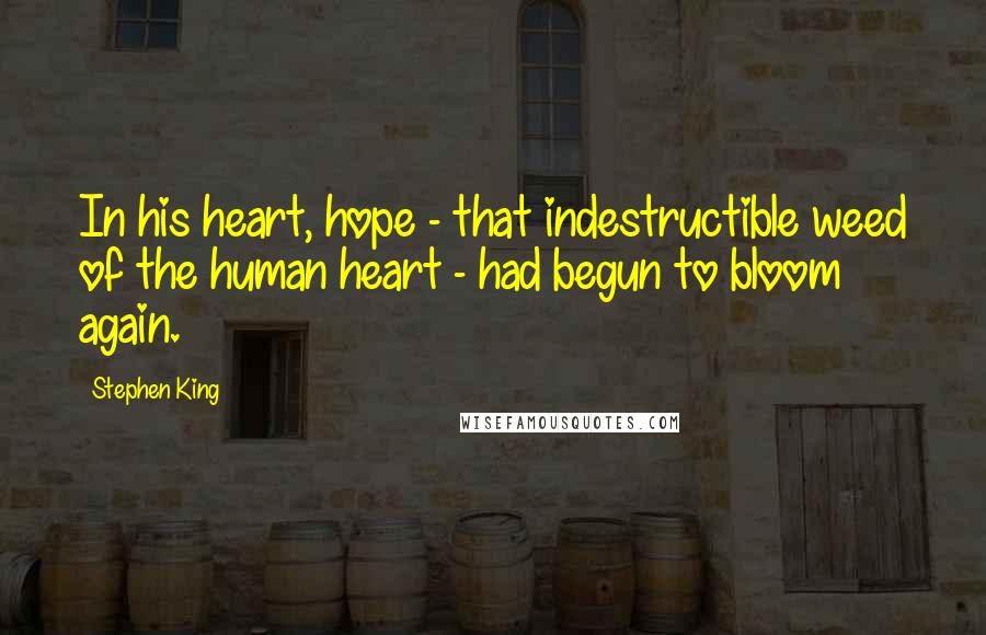 Stephen King Quotes: In his heart, hope - that indestructible weed of the human heart - had begun to bloom again.