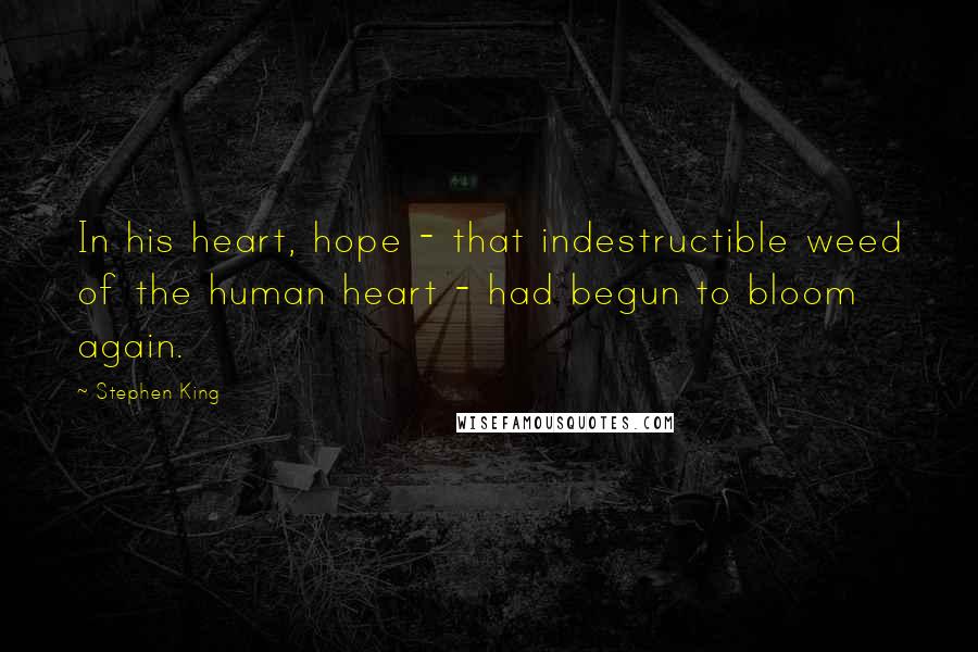 Stephen King Quotes: In his heart, hope - that indestructible weed of the human heart - had begun to bloom again.