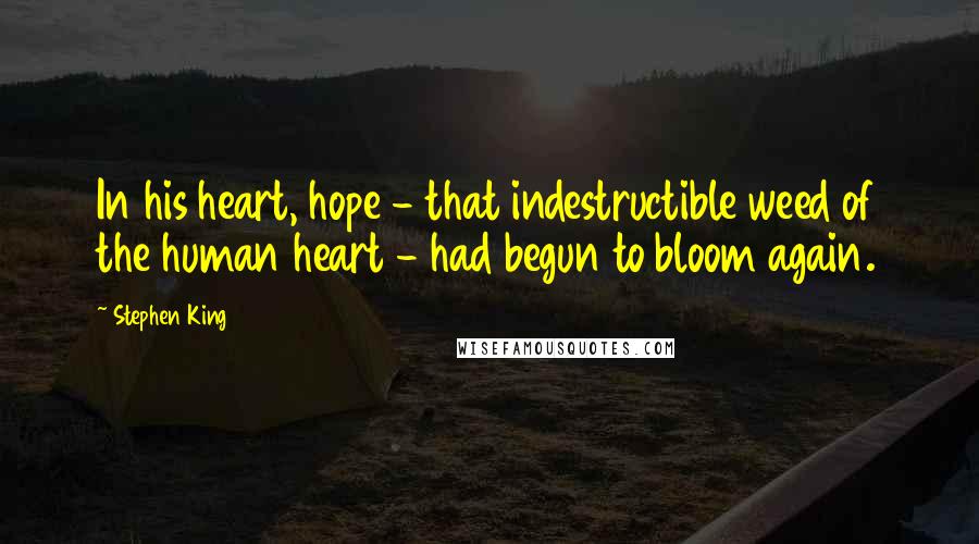 Stephen King Quotes: In his heart, hope - that indestructible weed of the human heart - had begun to bloom again.