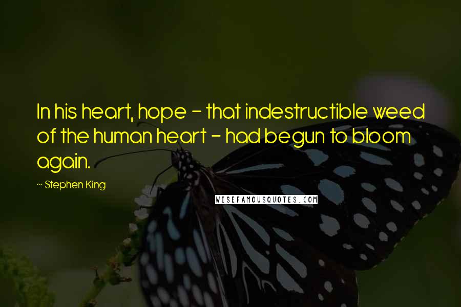 Stephen King Quotes: In his heart, hope - that indestructible weed of the human heart - had begun to bloom again.