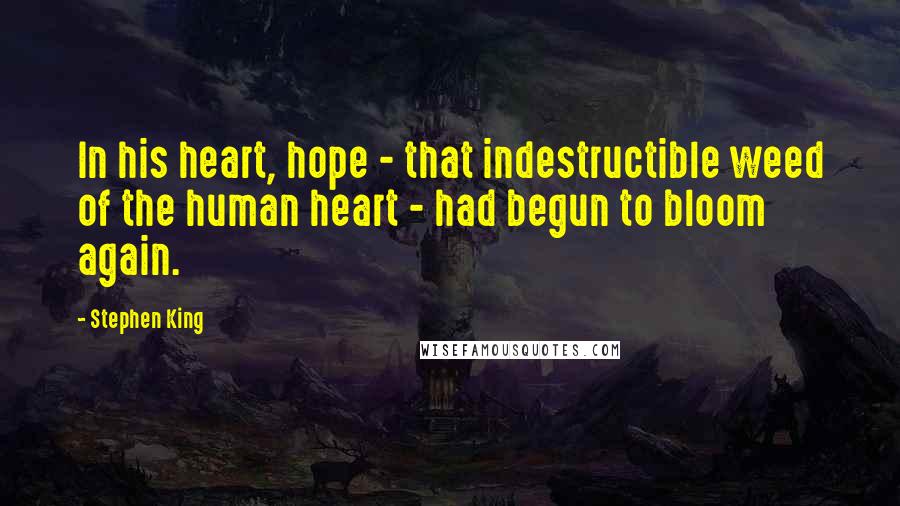 Stephen King Quotes: In his heart, hope - that indestructible weed of the human heart - had begun to bloom again.