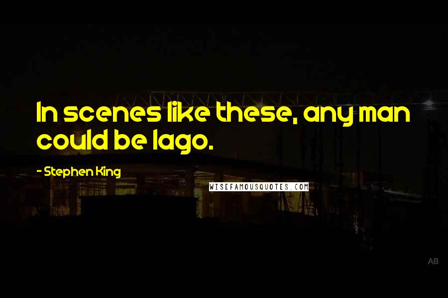 Stephen King Quotes: In scenes like these, any man could be Iago.