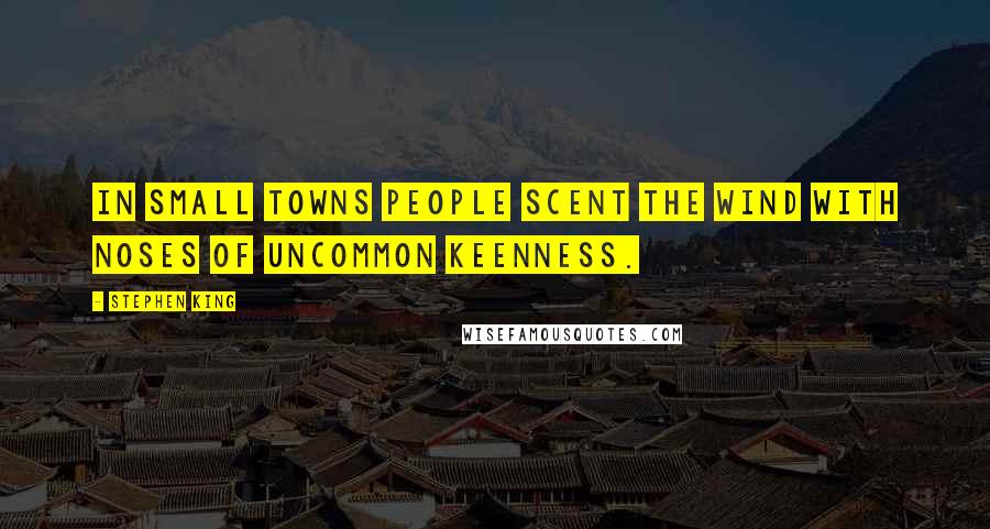 Stephen King Quotes: In small towns people scent the wind with noses of uncommon keenness.