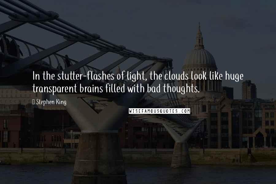 Stephen King Quotes: In the stutter-flashes of light, the clouds look like huge transparent brains filled with bad thoughts.