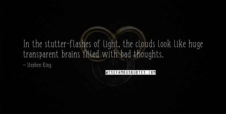Stephen King Quotes: In the stutter-flashes of light, the clouds look like huge transparent brains filled with bad thoughts.