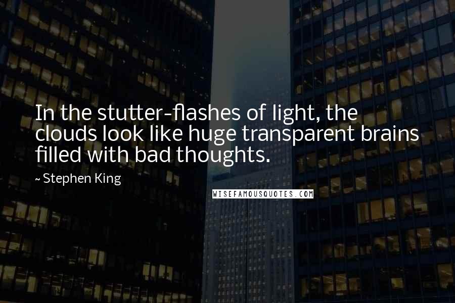 Stephen King Quotes: In the stutter-flashes of light, the clouds look like huge transparent brains filled with bad thoughts.