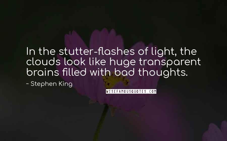 Stephen King Quotes: In the stutter-flashes of light, the clouds look like huge transparent brains filled with bad thoughts.