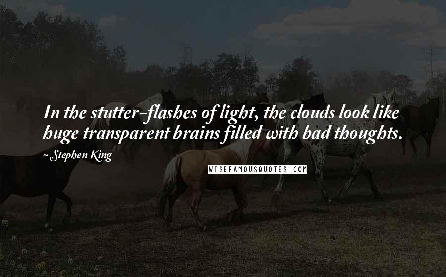 Stephen King Quotes: In the stutter-flashes of light, the clouds look like huge transparent brains filled with bad thoughts.