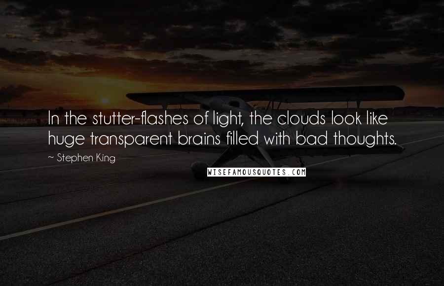 Stephen King Quotes: In the stutter-flashes of light, the clouds look like huge transparent brains filled with bad thoughts.